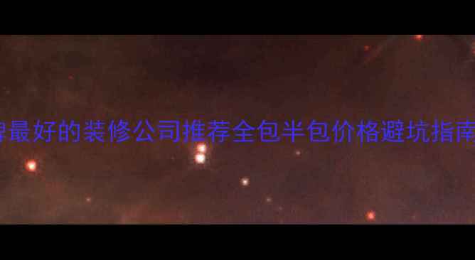 图片 🏠莆田口碑最好的装修公司推荐全包半包价格避坑指南全公开！1