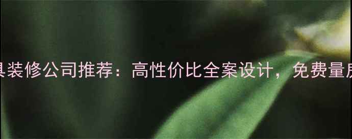 图片 🏠莱阳全屋家具装修公司推荐：高性价比全案设计，免费量房+报价清单🔥1