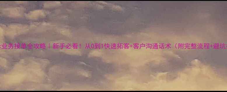 图片 🏠装修业务接单全攻略｜新手必看！从0到1快速拓客+客户沟通话术（附完整流程+避坑指南）