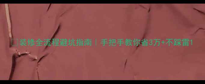 图片 🏠装修全流程避坑指南｜手把手教你省3万+不踩雷1