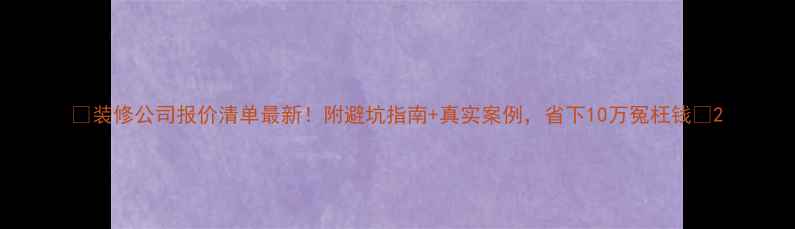 图片 🏠装修公司报价清单最新！附避坑指南+真实案例，省下10万冤枉钱🔥2