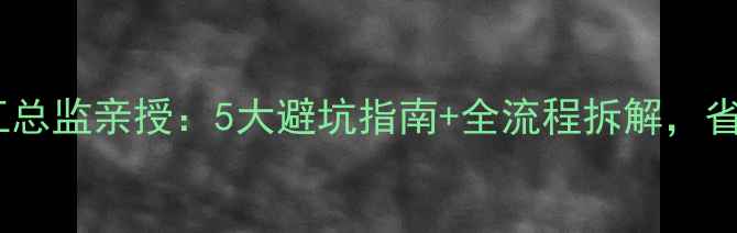 图片 🏠装修公司施工总监亲授：5大避坑指南+全流程拆解，省下5万冤枉钱！
