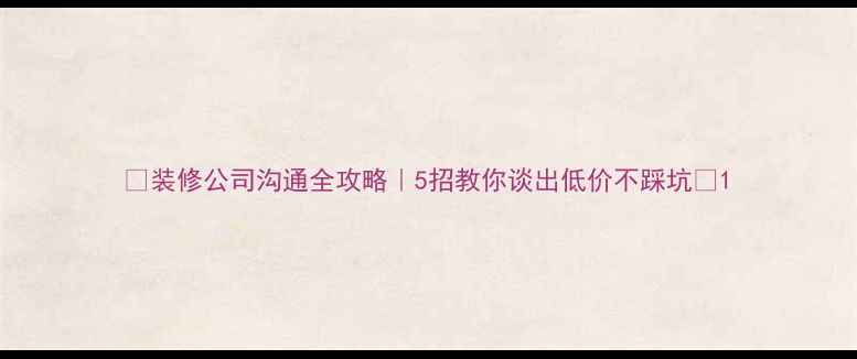图片 🏠装修公司沟通全攻略｜5招教你谈出低价不踩坑✨1