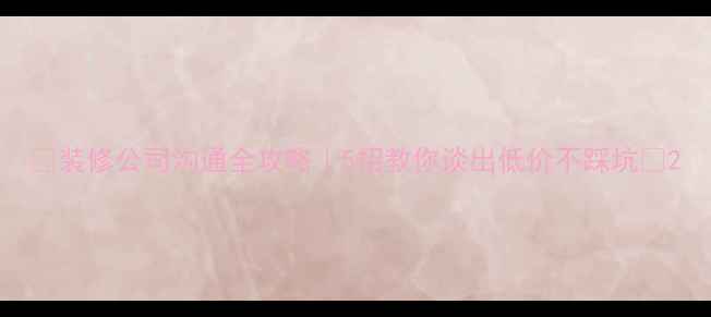 图片 🏠装修公司沟通全攻略｜5招教你谈出低价不踩坑✨2