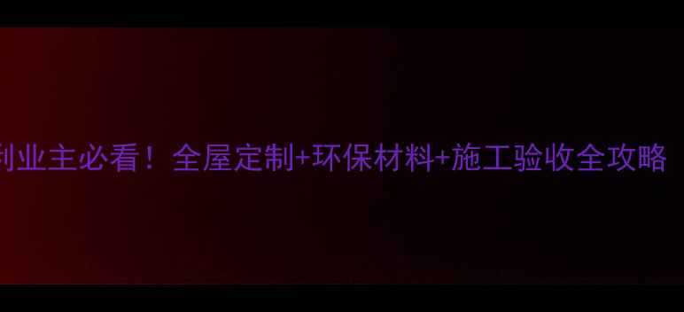 图片 🏠装修公司签单福利业主必看！全屋定制+环保材料+施工验收全攻略（附免费量房服务）