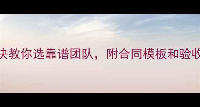 图片 🏠装修公司避坑指南！5大秘诀教你选靠谱团队，附合同模板和验收标准（附装修公司对比表）1