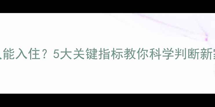 图片 🏠装修后多久能入住？5大关键指标教你科学判断新家入住时机🌿