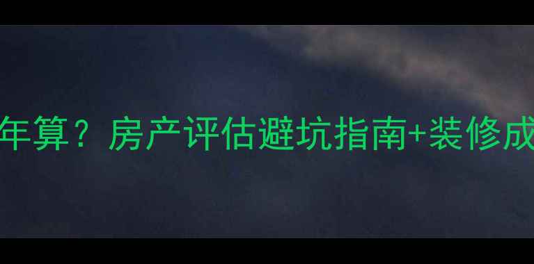 图片 🏠装修后房子折旧几年算？房产评估避坑指南+装修成本分摊表（附干货）