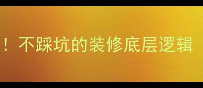 图片 🏠装修基层全｜新手必看！不踩坑的装修底层逻辑（附避坑清单）🔨⚠️💡1