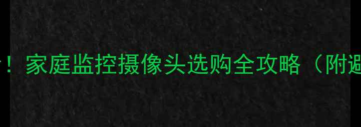 图片 🏠装修必看！家庭监控摄像头选购全攻略（附避坑指南）1