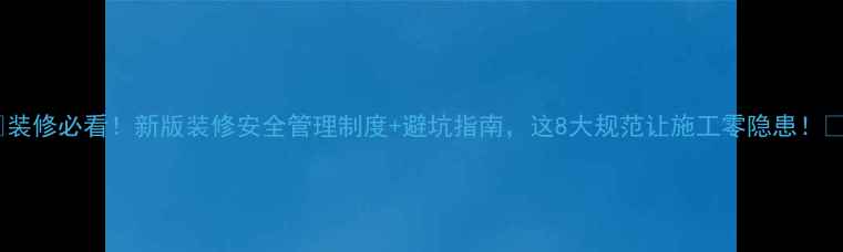 图片 🏠装修必看！新版装修安全管理制度+避坑指南，这8大规范让施工零隐患！🔥2