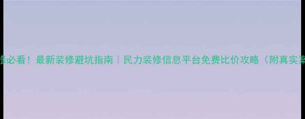 图片 🏠装修必看！最新装修避坑指南｜民力装修信息平台免费比价攻略（附真实案例）
