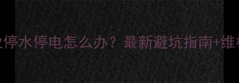 图片 🏠装修必看！物业停水停电怎么办？最新避坑指南+维权话术（附案例）