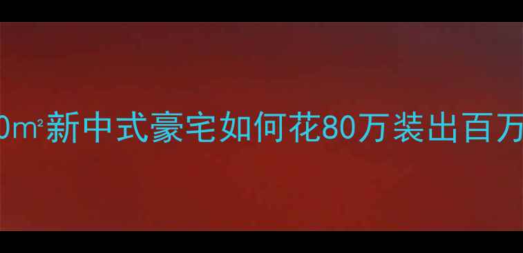 图片 🏠豪宅装修全攻略200㎡新中式豪宅如何花80万装出百万质感？附避坑指南🔥