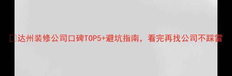 图片 🏠达州装修公司口碑TOP5+避坑指南，看完再找公司不踩雷