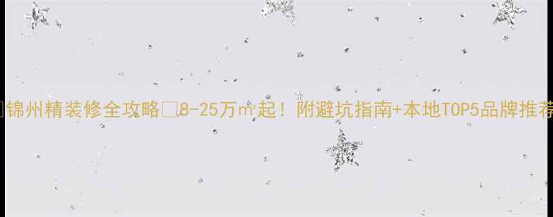 图片 🏠锦州精装修全攻略💰8-25万㎡起！附避坑指南+本地TOP5品牌推荐2