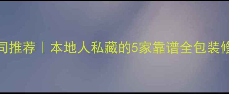 图片 🏠💡长葛装修公司推荐｜本地人私藏的5家靠谱全包装修团队+避坑指南1