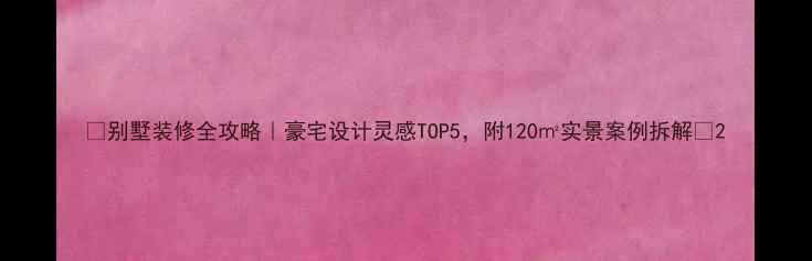 图片 🏡别墅装修全攻略｜豪宅设计灵感TOP5，附120㎡实景案例拆解💎2