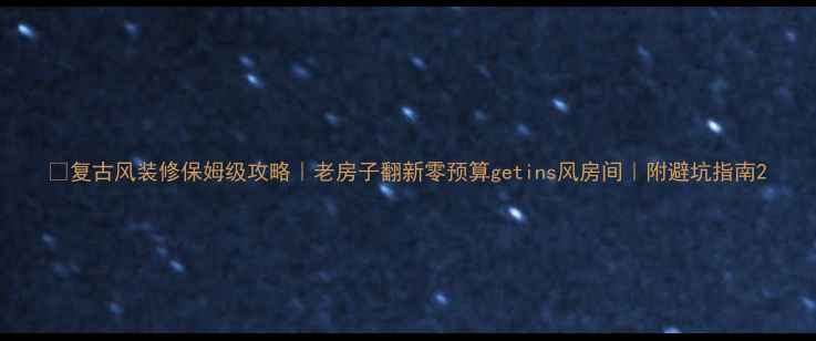 图片 🏡复古风装修保姆级攻略｜老房子翻新零预算getins风房间｜附避坑指南2