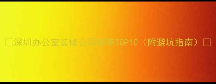 图片 🏢深圳办公室装修公司推荐TOP10（附避坑指南）💼