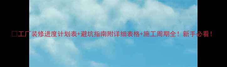 图片 🏭工厂装修进度计划表+避坑指南附详细表格+施工周期全！新手必看！