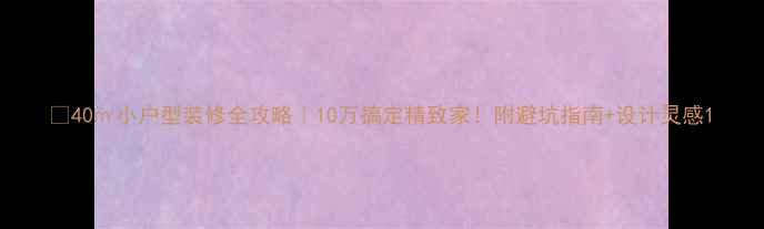 图片 💡40㎡小户型装修全攻略｜10万搞定精致家！附避坑指南+设计灵感1