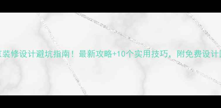 图片 💡北京装修设计避坑指南！最新攻略+10个实用技巧，附免费设计图参考