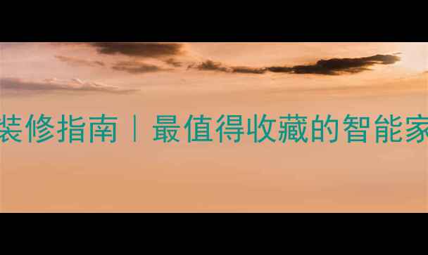 图片 💡家庭全屋智能装修指南｜最值得收藏的智能家居设计全攻略🏠