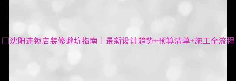 图片 💡沈阳连锁店装修避坑指南｜最新设计趋势+预算清单+施工全流程