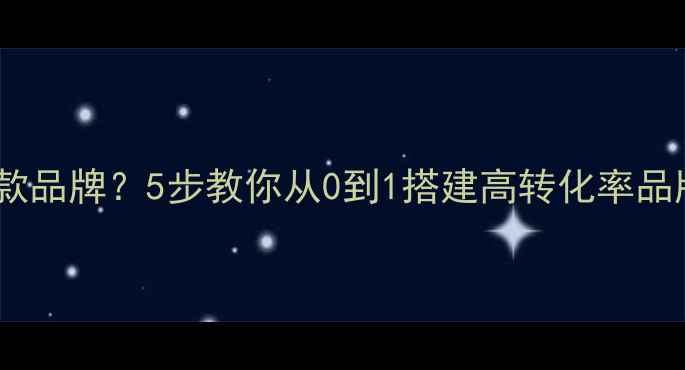 图片 💡装修公司如何打造爆款品牌？5步教你从0到1搭建高转化率品牌体系（附实操案例）1