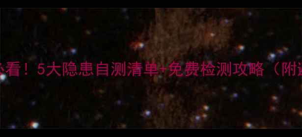 图片 💥装修后必看！5大隐患自测清单+免费检测攻略（附避坑指南）