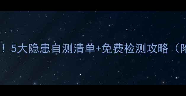 图片 💥装修后必看！5大隐患自测清单+免费检测攻略（附避坑指南）1