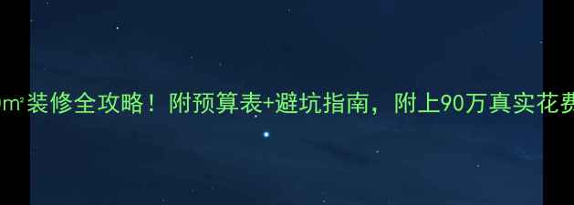 图片 💰250㎡装修全攻略！附预算表+避坑指南，附上90万真实花费清单