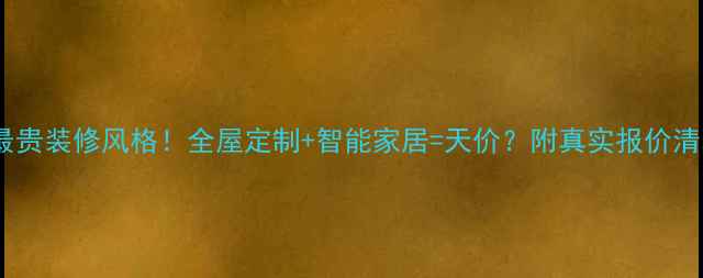 图片 💰最贵装修风格！全屋定制+智能家居=天价？附真实报价清单1