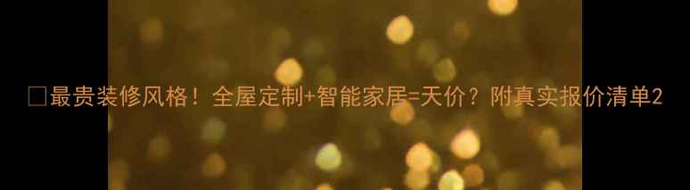 图片 💰最贵装修风格！全屋定制+智能家居=天价？附真实报价清单2