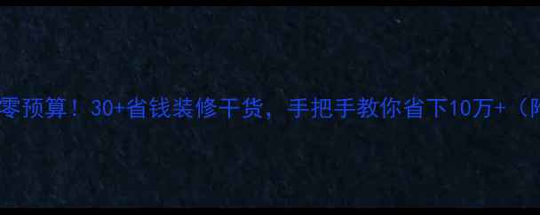 图片 💰老破小逆袭零预算！30+省钱装修干货，手把手教你省下10万+（附避坑指南）1