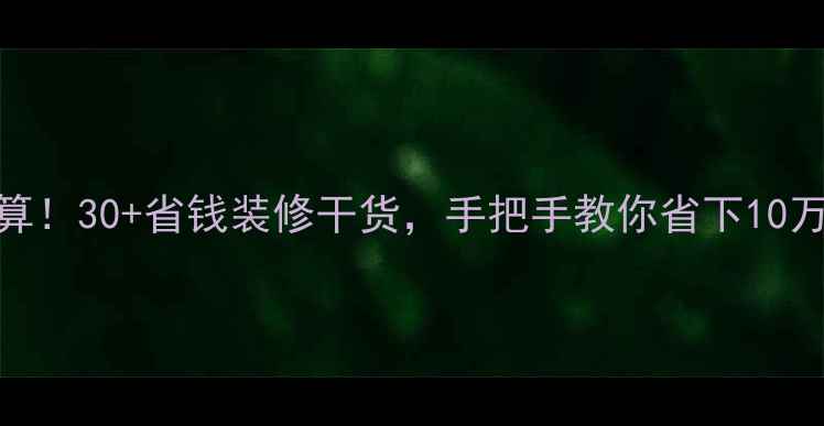图片 💰老破小逆袭零预算！30+省钱装修干货，手把手教你省下10万+（附避坑指南）2