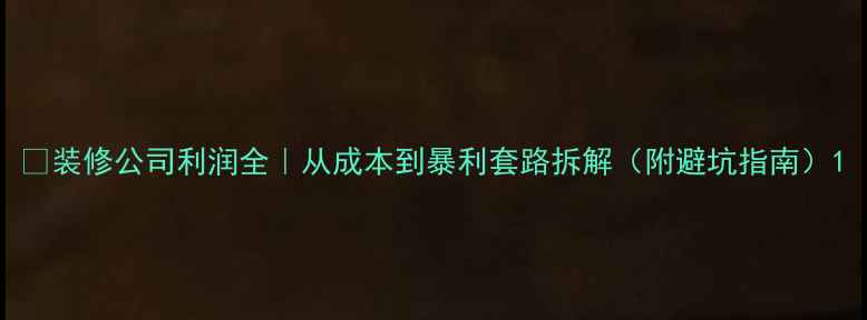 图片 📊装修公司利润全｜从成本到暴利套路拆解（附避坑指南）1