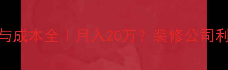 图片 📊装修公司收入与成本全｜月入20万？装修公司利润与成本全流程