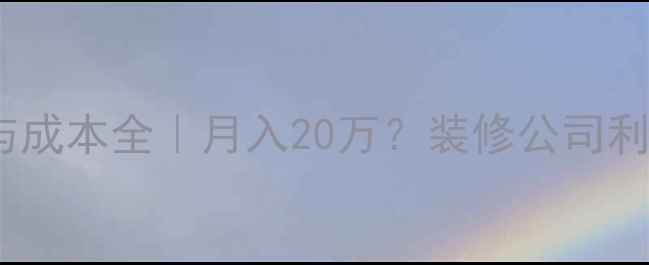 图片 📊装修公司收入与成本全｜月入20万？装修公司利润与成本全流程2