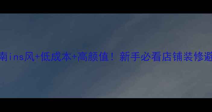 图片 📌店铺装修抄作业指南ins风+低成本+高颜值！新手必看店铺装修避坑全攻略（附案例）