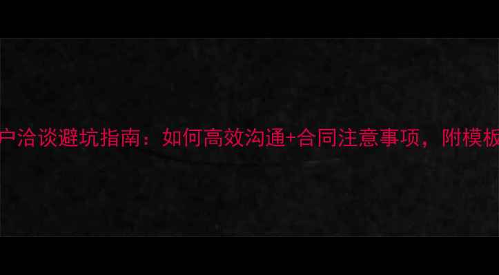 图片 📌装修公司客户洽谈避坑指南：如何高效沟通+合同注意事项，附模板（附案例）📌