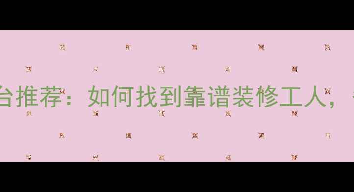 图片 📌装修工人兼职平台推荐：如何找到靠谱装修工人，省心又省钱？🛠️1