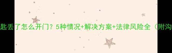 图片 📌装修钥匙丢了怎么开门？5种情况+解决方案+法律风险全（附沟通话术）