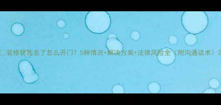 图片 📌装修钥匙丢了怎么开门？5种情况+解决方案+法律风险全（附沟通话术）2