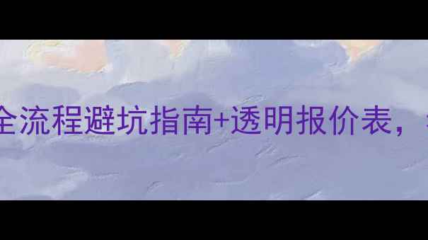 图片 📜装修公司工作章程｜全流程避坑指南+透明报价表，看完再找公司不踩雷！2