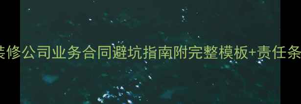 图片 📝装修公司业务合同避坑指南附完整模板+责任条款1