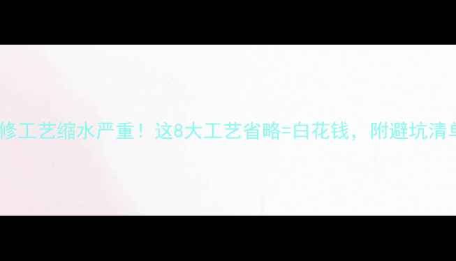 图片 📢装修工艺缩水严重！这8大工艺省略=白花钱，附避坑清单📢1