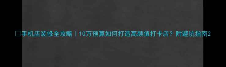 图片 📱手机店装修全攻略｜10万预算如何打造高颜值打卡店？附避坑指南2