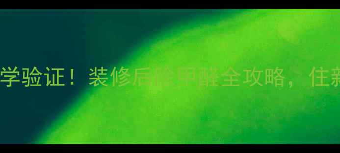 图片 🔥5大绝招+科学验证！装修后除甲醛全攻略，住新家更安心！1